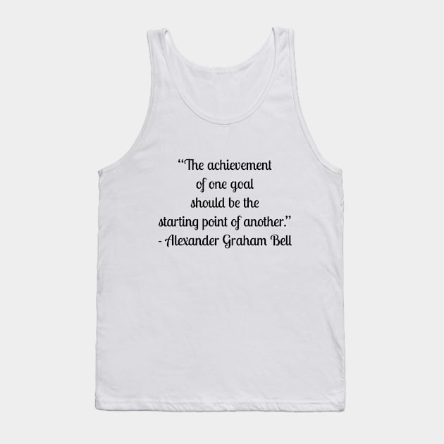 “The achievement of one goal should be the starting point of another.” - Alexander Graham Bell Tank Top by LukePauloShirts